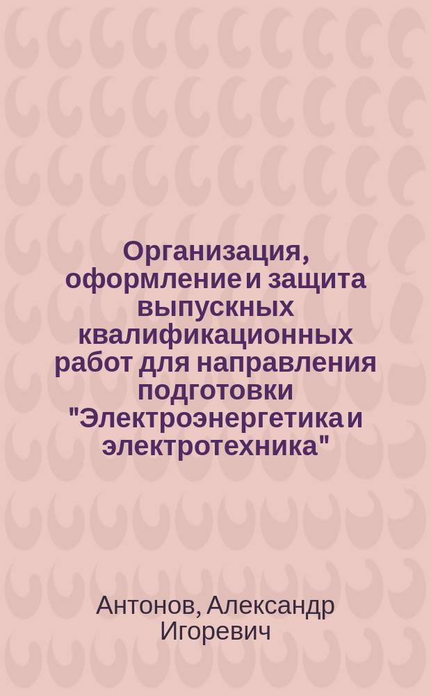 Организация, оформление и защита выпускных квалификационных работ для направления подготовки "Электроэнергетика и электротехника" : учебно-методическое пособие