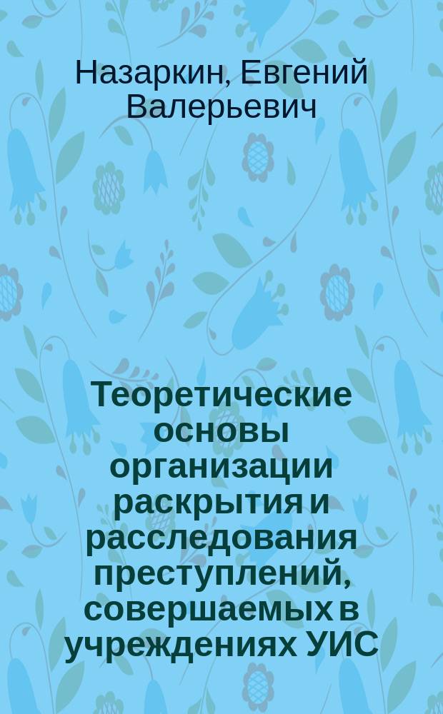 Теоретические основы организации раскрытия и расследования преступлений, совершаемых в учреждениях УИС : монография