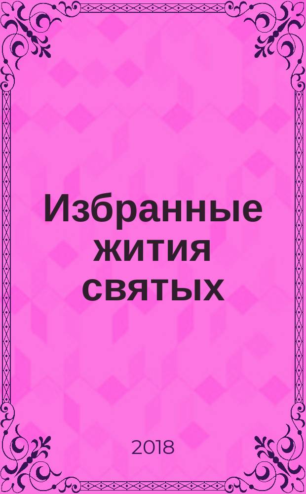 Избранные жития святых : [чтение о святых Православной Церкви]. Весна : Март. Апрель. Май