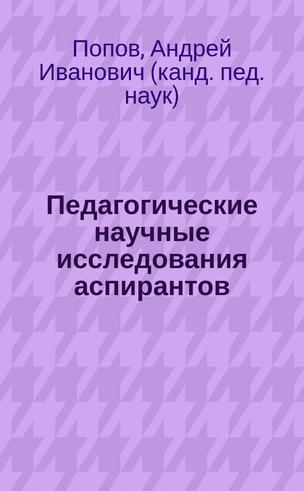 Педагогические научные исследования аспирантов : учебное пособие для реализации основных профессиональных образовательных программ подготовки научно-педагогических кадров в аспирантуре по направлению подготовки кадров высшей квалификации 15.06.01 "Машиностроение"
