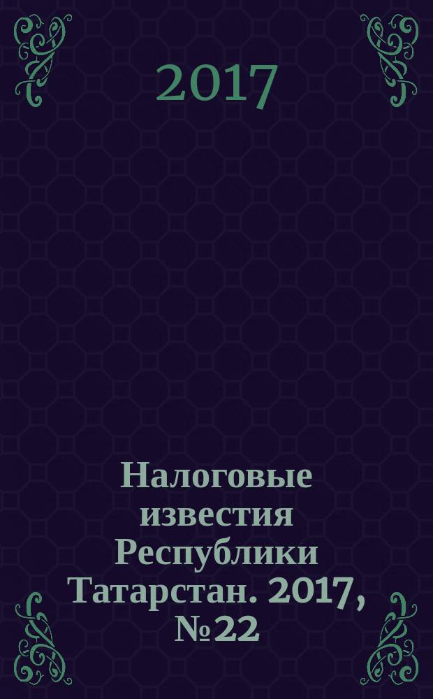 Налоговые известия Республики Татарстан. 2017, № 22