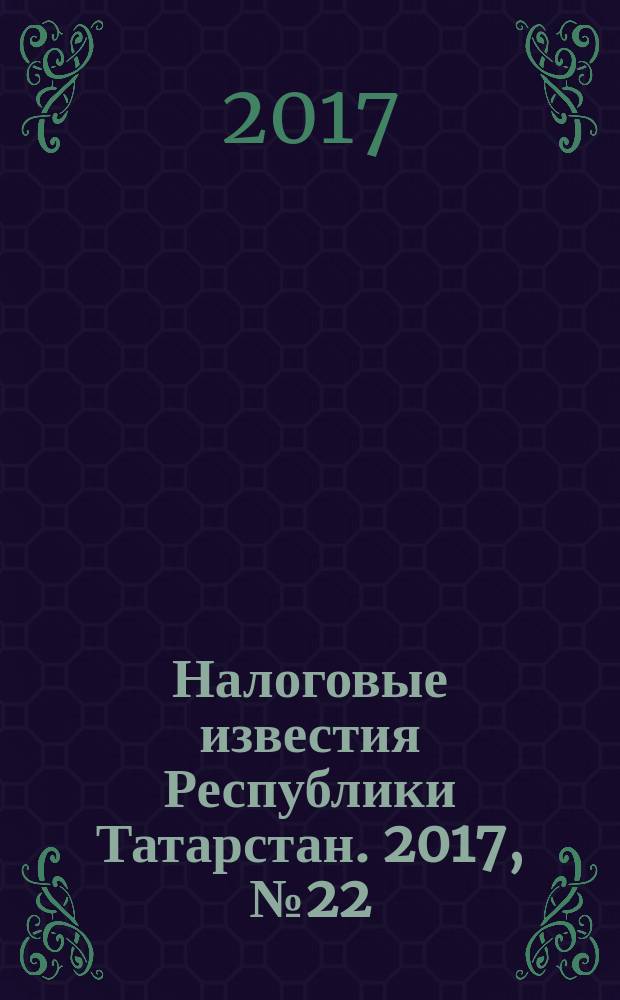 Налоговые известия Республики Татарстан. 2017, № 22