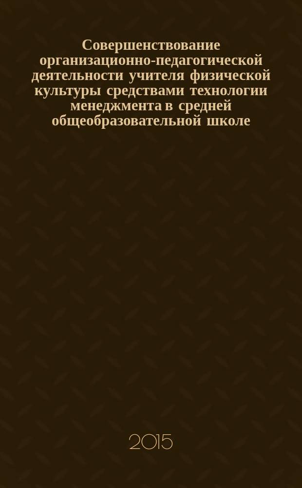 Совершенствование организационно-педагогической деятельности учителя физической культуры средствами технологии менеджмента в средней общеобразовательной школе : автореферат диссертации на соискание ученой степени кандидата педагогических наук : специальность 13.00.04 <Теория и методика физического воспитания, спортивной тренировки, оздоровительной и адаптивной физической культуры>