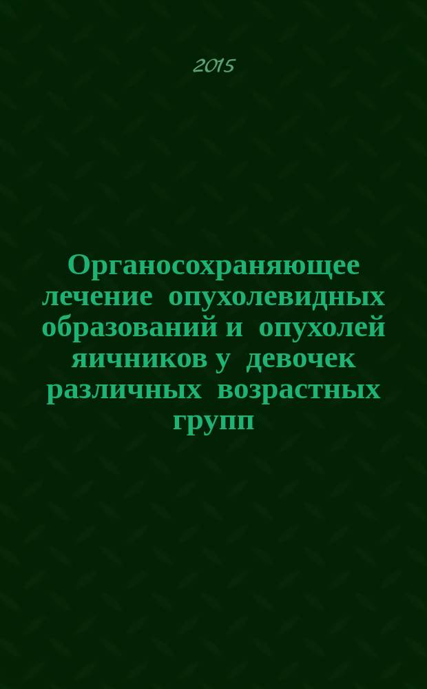 Органосохраняющее лечение опухолевидных образований и опухолей яичников у девочек различных возрастных групп (клиническое и экспериментальное исследование) : автореферат диссертации на соискание ученой степени доктора медицинских наук : специальность 14.01.01 <Акушерство и гинекология>