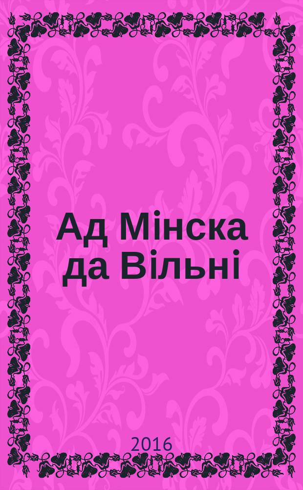 Ад Мiнска да Вiльнi : гiсторыя Беларусi ў журналiсцкiх нататках
