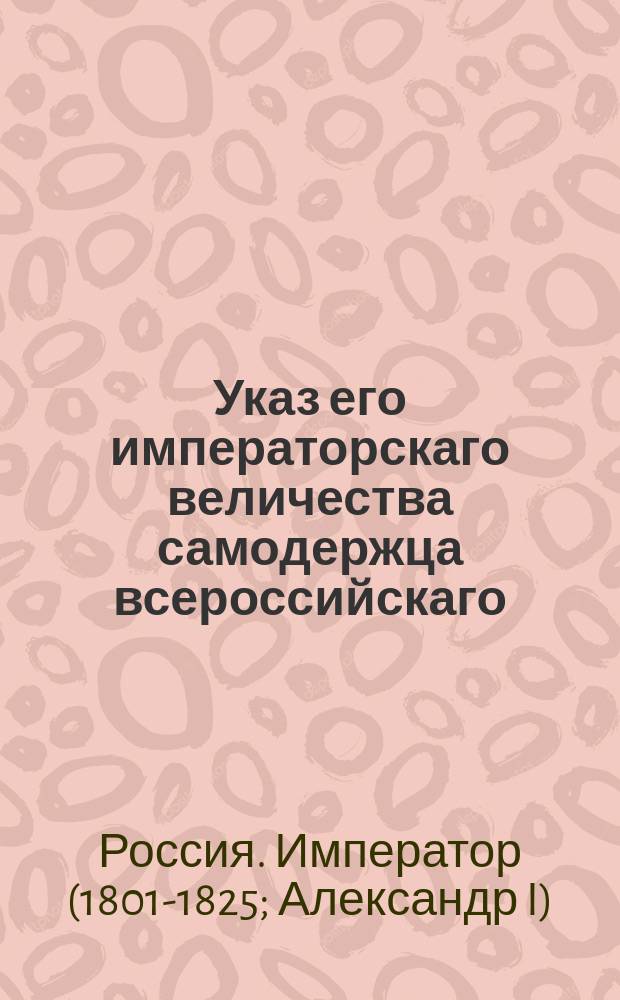 Указ его императорскаго величества самодержца всероссийскаго : О определении в почетные смотрители училищ по губерниям; где дворян не находится, посторонних чиновников