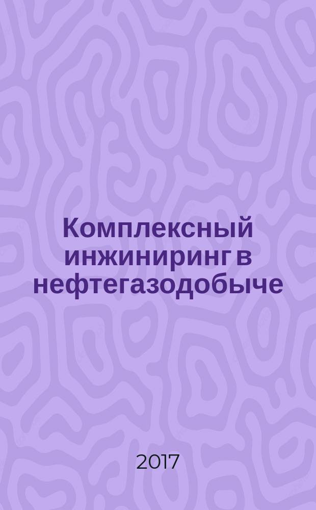 Комплексный инжиниринг в нефтегазодобыче: опыт, инновации, развитие : Вторая Международная научно-практическая конференция, 23-25 августа 2017, г. Самара : материалы участников