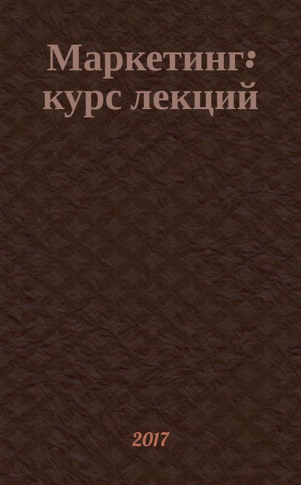 Маркетинг : курс лекций : для студентов всех форм обучения по направлению 38.03.01 - Экономика