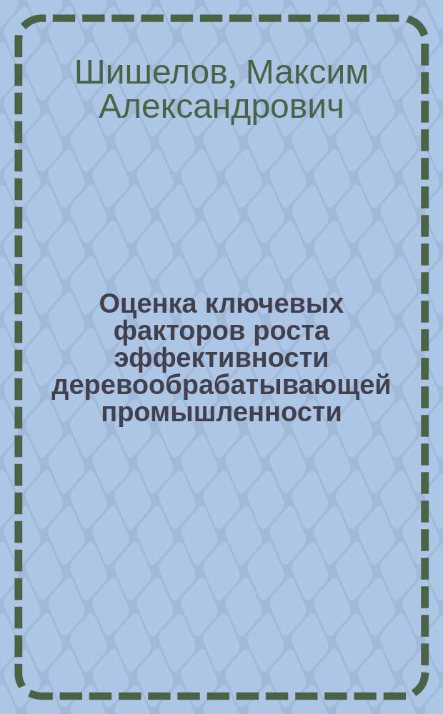 Оценка ключевых факторов роста эффективности деревообрабатывающей промышленности (на примере Республики Коми) : автореферат диссертации на соискание ученой степени кандидата экономических наук : специальность 08.00.05 <Экономика и управление народным хозяйством>