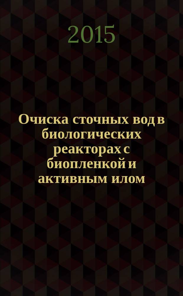 Очиска сточных вод в биологических реакторах с биопленкой и активным илом (расчет биофильтров и аэротенков) : учебное пособие : для студентов бакалавриата и магистров 280700 "Техносферная безопасность" и 241000 "Энерго- и ресурсосберегающие процессы в химической технологии, нефтехимии и биотехнологии", а также для аспирантов по направлению 04.06.01 "Химические науки"