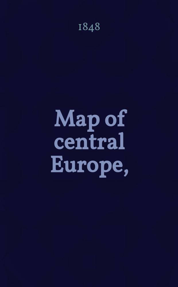 Map of central Europe, : containing all the railways in use with the stations, also those in progress & protected forming the best railway traveller's guide