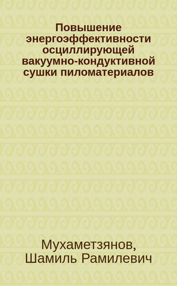 Повышение энергоэффективности осциллирующей вакуумно-кондуктивной сушки пиломатериалов : автореферат диссертации на соискание ученой степени кандидата технических наук : специальность 05.21.05 <Древесиноведение, технология и оборудование деревопереработки>