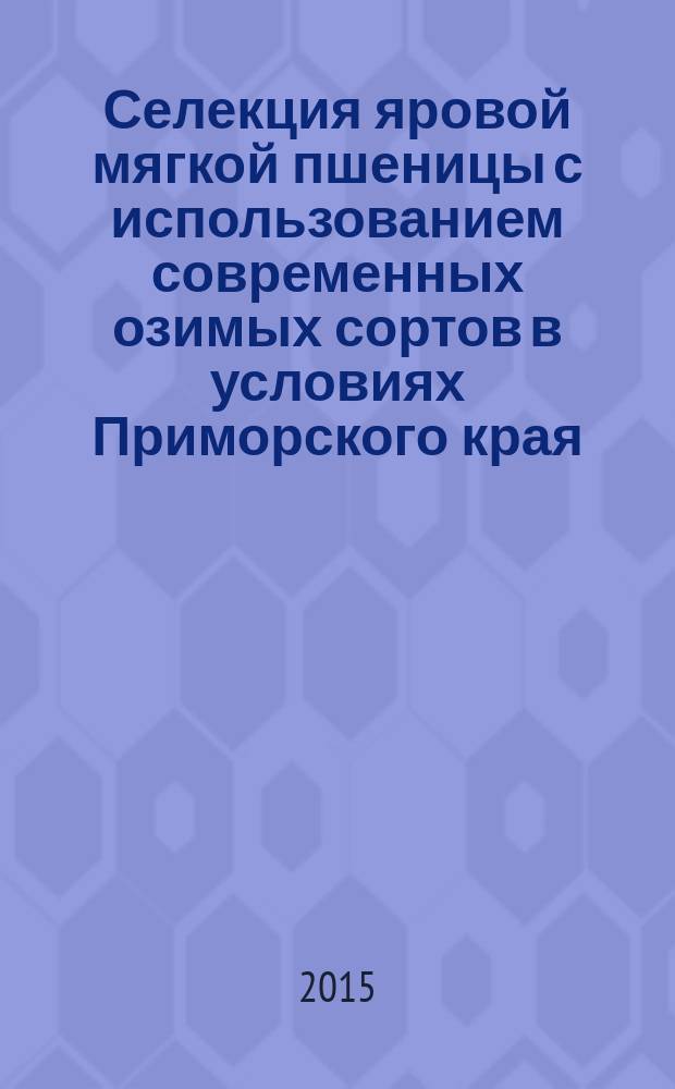 Селекция яровой мягкой пшеницы с использованием современных озимых сортов в условиях Приморского края : автореферат диссертации на соискание ученой степени кандидата сельскохозяйственных наук : специальность 06.01.05 <Селекция и семеноводство сельскохозяйственных растений>