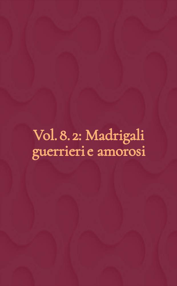 Vol. 8. 2 : Madrigali guerrieri e amorosi