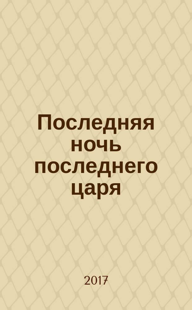 Последняя ночь последнего царя : расследование цареубийства. Казнь глазами палачей