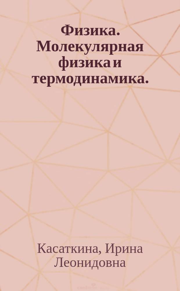 Физика. Молекулярная физика и термодинамика. : ускоренная подготовка к ЕГЭ : учебное пособие для учащихся образовательных учреждений среднего (полного) общего образования для подготовки по курсу "Физика" (базовый и углубленный уровни) предметной области "Естественные науки"