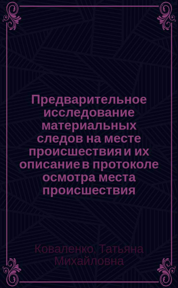 Предварительное исследование материальных следов на месте происшествия и их описание в протоколе осмотра места происшествия : учебное пособие