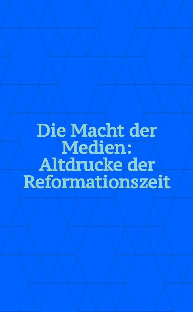 Die Macht der Medien : Altdrucke der Reformationszeit : Katalog zur Ausstellung von Masterstudierenden der Geschichtswissenschaft in Zusammenarbeit mit der Bibliothek des Interdisziplinären Instituts für Kulturgeschichte der Frühen Neuzeit der Universität Osnabrück und der Universitätsbibliothek, 9. Juni bis 4. August 2017 = Сила средств передачи знаний: старопечатные книги периода Реформации