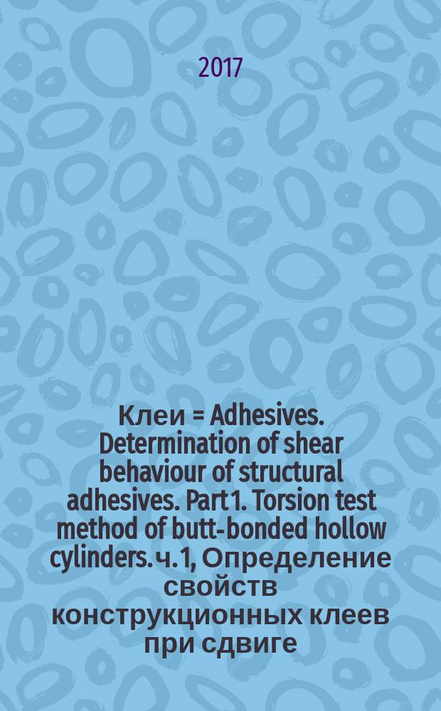 Клеи = Adhesives. Determination of shear behaviour of structural adhesives. Part 1. Torsion test method of butt-bonded hollow cylinders. ч. 1, Определение свойств конструкционных клеев при сдвиге. Метод испытания на кручение склеенных встык полых цилиндров : ГОСТ Р ИСО 11003-1-2017