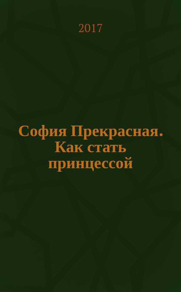 София Прекрасная. Как стать принцессой : для чтения взрослыми детям : перевод