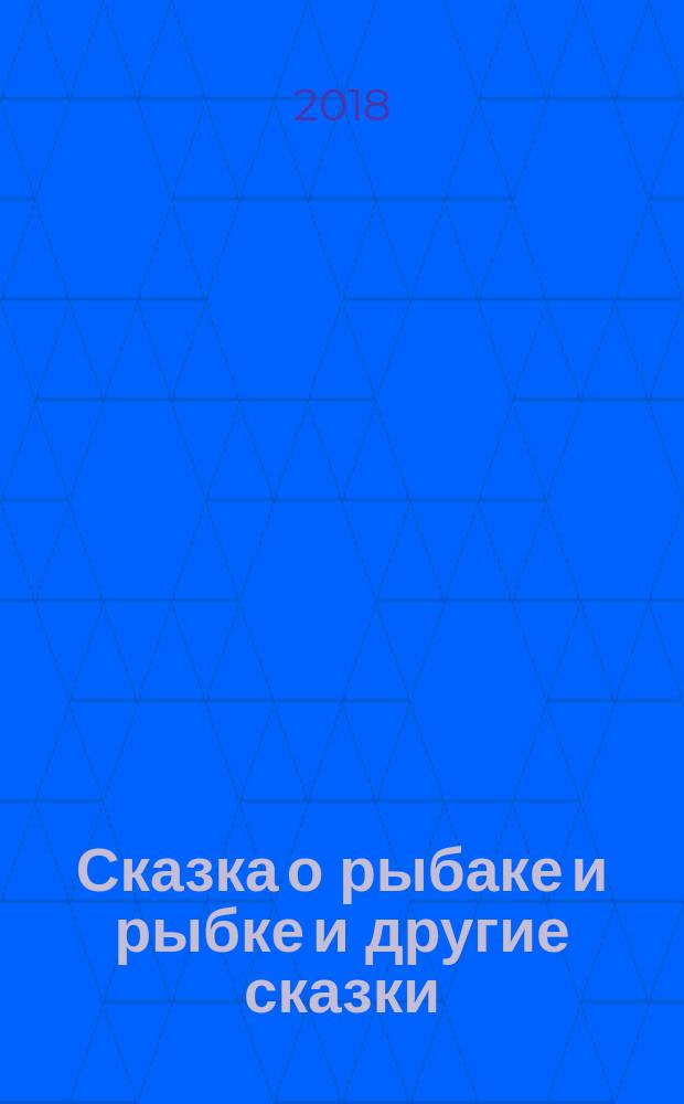 Сказка о рыбаке и рыбке и другие сказки : для младшего школьного возраста