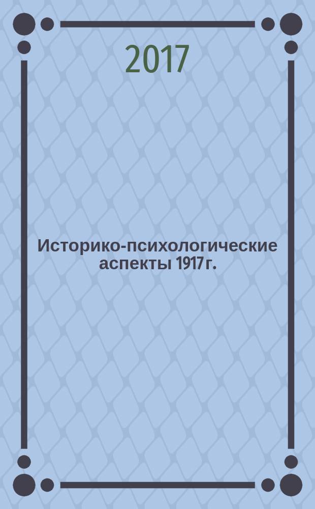 Историко-психологические аспекты 1917 г. : материалы XLII Международной научной конференции, Санкт-Петербург, 4 декабря 2017 г
