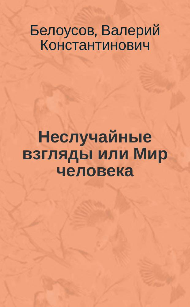 Неслучайные взгляды или Мир человека : (мысли и фразы людей известных и не очень известных) : сборник