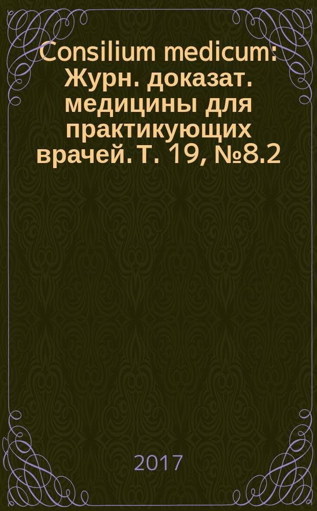 Consilium medicum : Журн. доказат. медицины для практикующих врачей. Т. 19, № 8.2