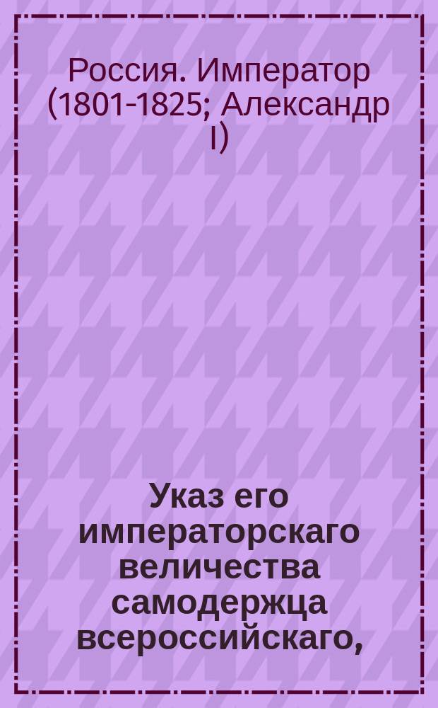 Указ его императорскаго величества самодержца всероссийскаго, : О пожаловании действительного статского советника князя Голицына в тайные советники и о проч.