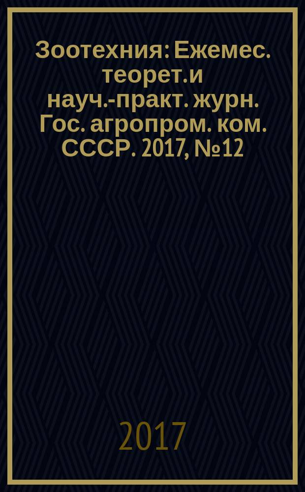 Зоотехния : Ежемес. теорет. и науч.-практ. журн. Гос. агропром. ком. СССР. 2017, № 12
