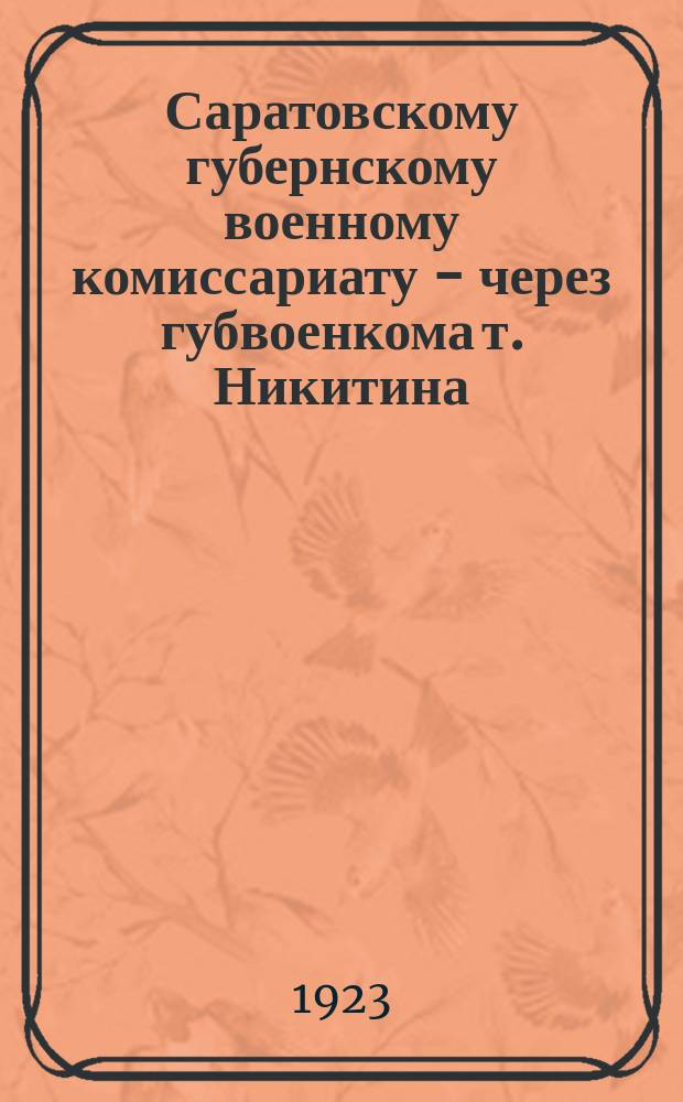 Саратовскому губернскому военному комиссариату - через губвоенкома т. Никитина : листовка