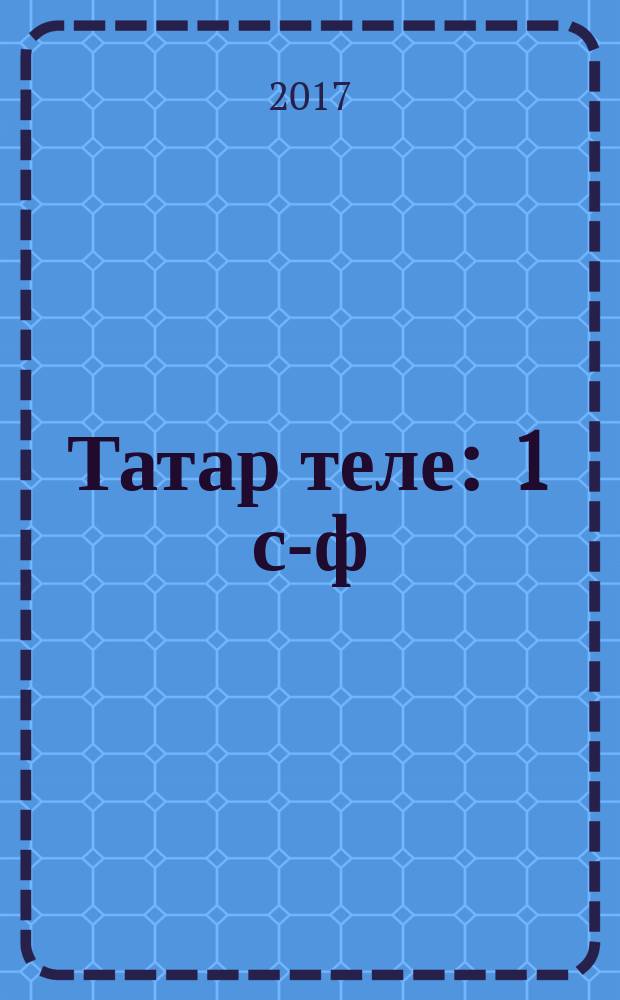 Татар теле : 1 с-ф : татар телендә гомуми белем бирү оешмалары өчен д-лек = Татарский язык