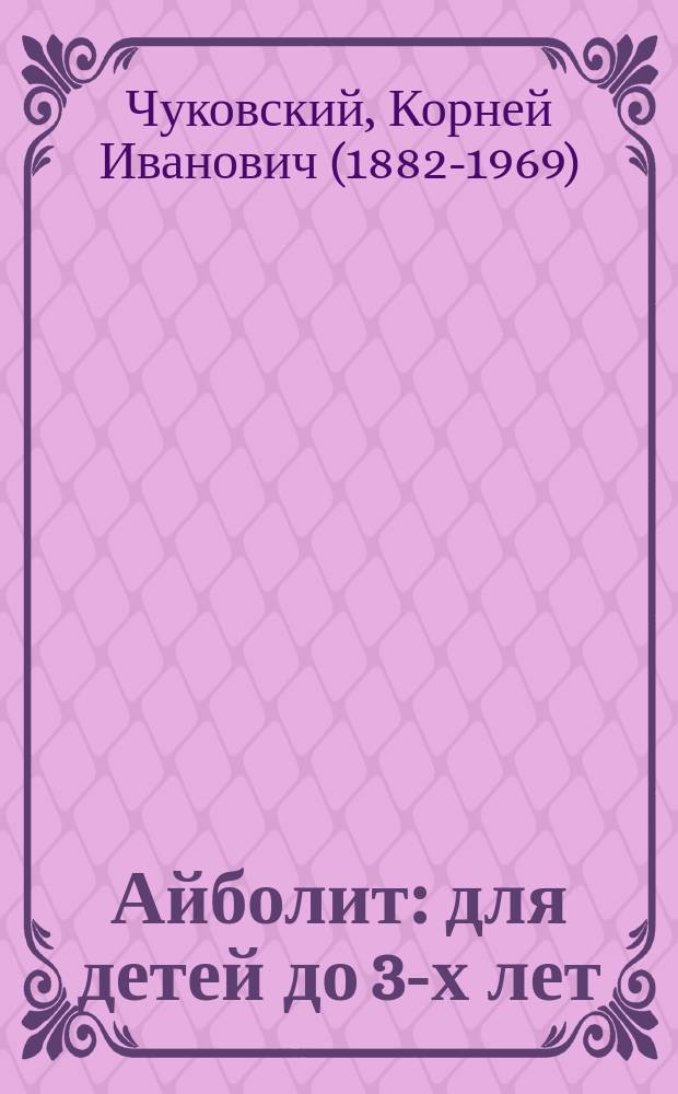 Айболит : для детей до 3-х лет : для чтения взрослыми детям