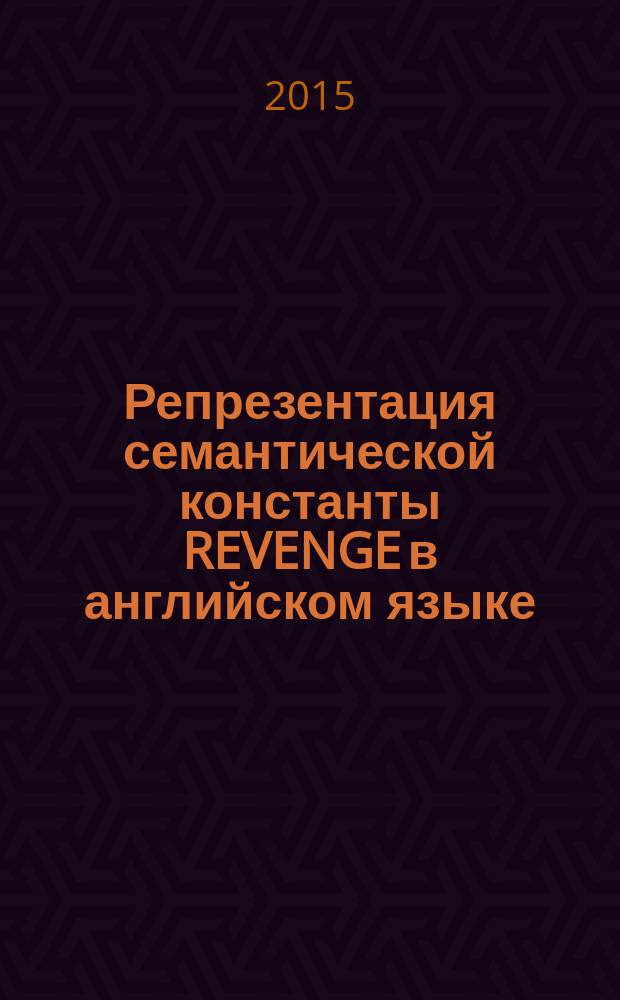 Репрезентация семантической константы REVENGE в английском языке : автореферат диссертации на соискание ученой степени кандидата филологических наук : специальность 10.02.04 <Германские языки>