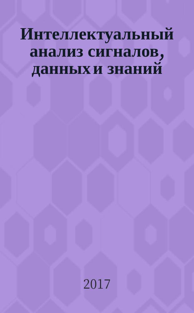 Интеллектуальный анализ сигналов, данных и знаний: методы и средства : сборник статей Всероссийской научно-практической конференции с международным участием, г. Новосибирск, 14-17 ноября, 2017