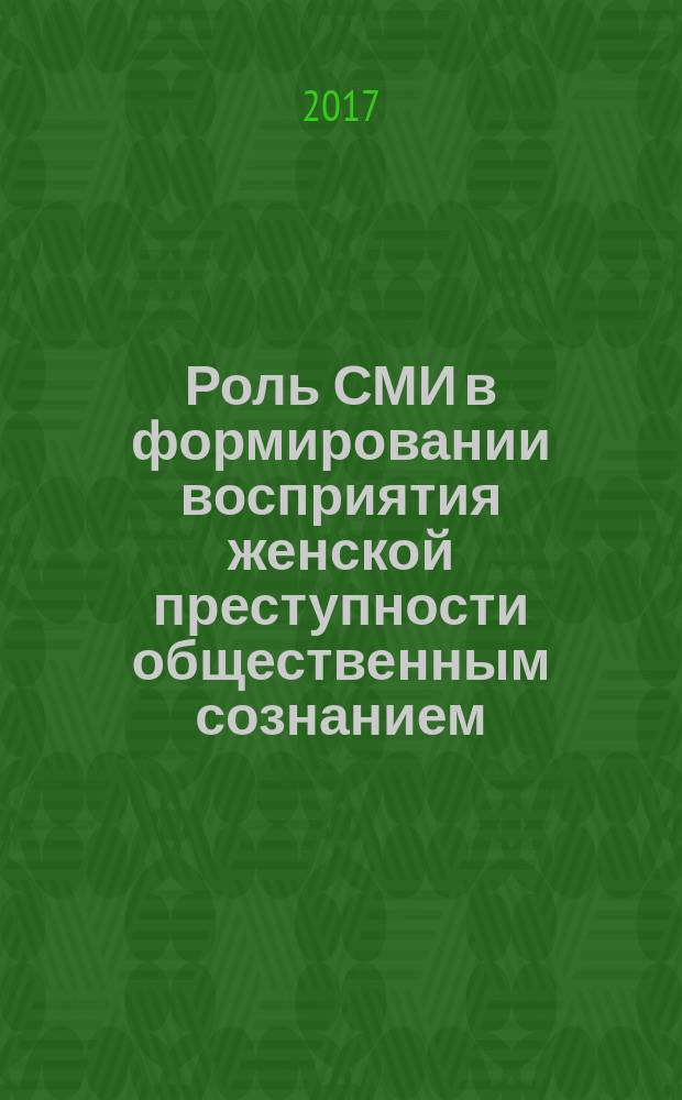 Роль СМИ в формировании восприятия женской преступности общественным сознанием: анализ медиадискурса : монография