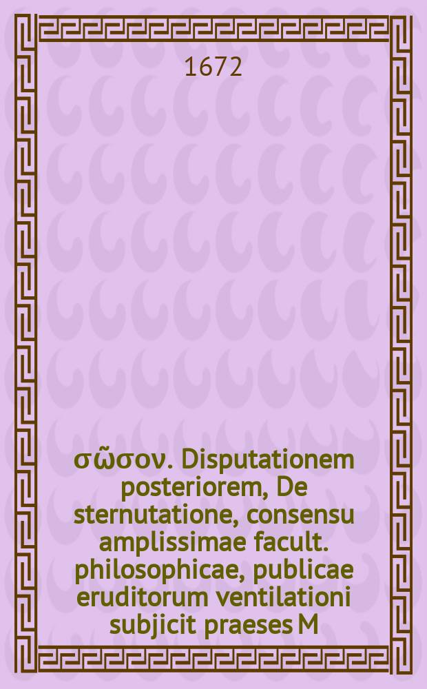 Θεὸς, σῶσον. Disputationem posteriorem, De sternutatione, consensu amplissimae facult. philosophicae, publicae eruditorum ventilationi subjicit praeses M. Godofredus Sigismundus Birnbaum, Medic: Baccalaur. respondente Johanne Anthonio Schurtzfleisch, Corbachio Waldecco. ad d. XVII. April. A. M.DC.LXXII. H.L.Q.C.