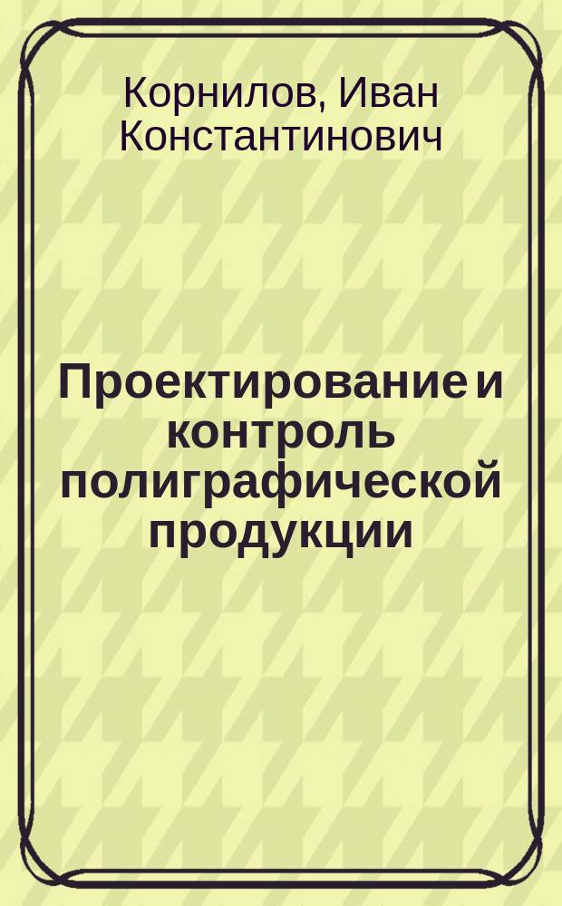 Проектирование и контроль полиграфической продукции : учебное пособие : для студентов, обучающихся по направлению 15.04.02 - Технологические машины и оборудование
