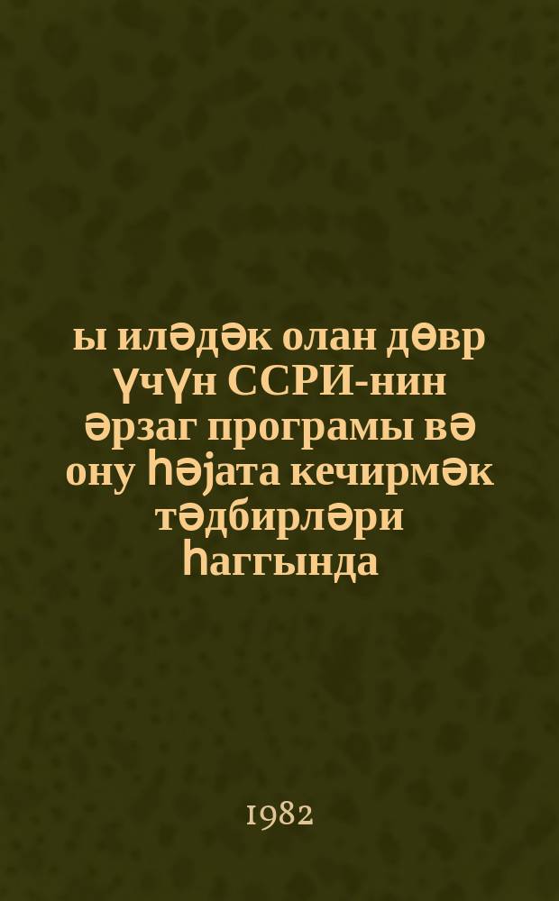 1990-ҹы иләдәк олан дөвр үчүн ССРИ-нин әрзаг програмы вә ону һәjата кечирмәк тәдбирләри һаггында : Сов. ИКП МК-нын 1982-ҹи ил маj пленумын материаллары = Продовольственная программа СССР на период до 1990 года и меры ее реализации