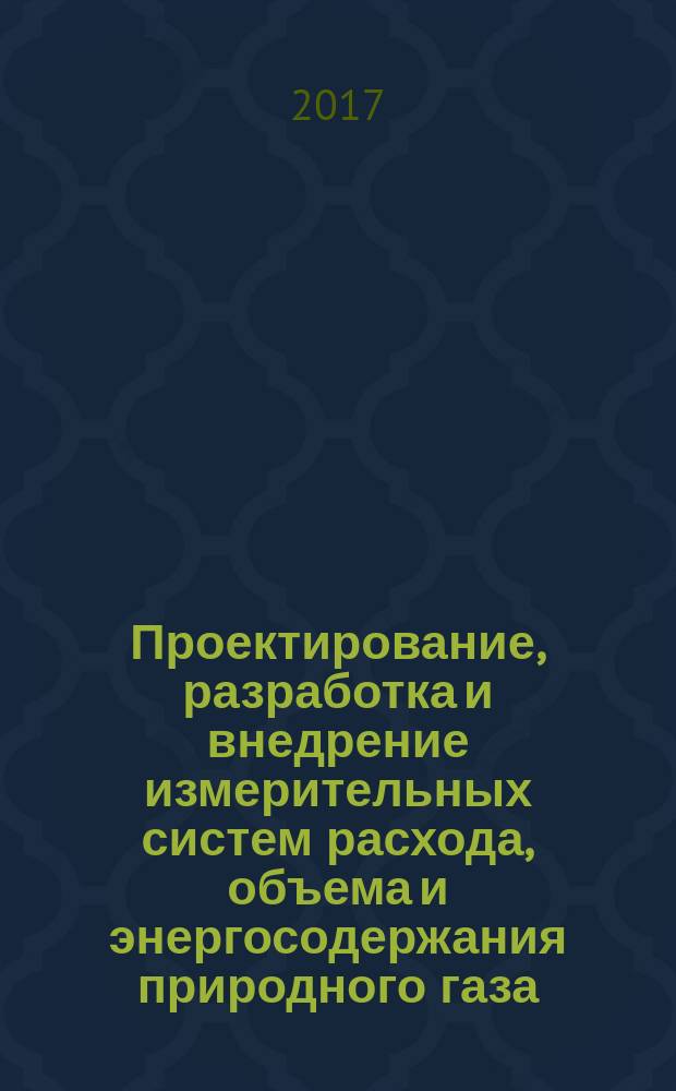 Проектирование, разработка и внедрение измерительных систем расхода, объема и энергосодержания природного газа : стандарт организации : издание официальное : введен впервые : дата введения 2016-03-01