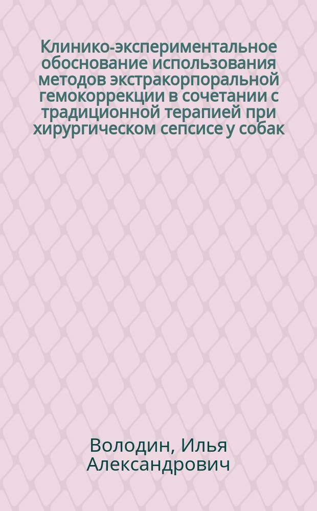 Клинико-экспериментальное обоснование использования методов экстракорпоральной гемокоррекции в сочетании с традиционной терапией при хирургическом сепсисе у собак : автореферат диссертации на соискание ученой степени кандидата ветеринарных наук : специальность 06.02.04 <Ветеринарная хирургия>