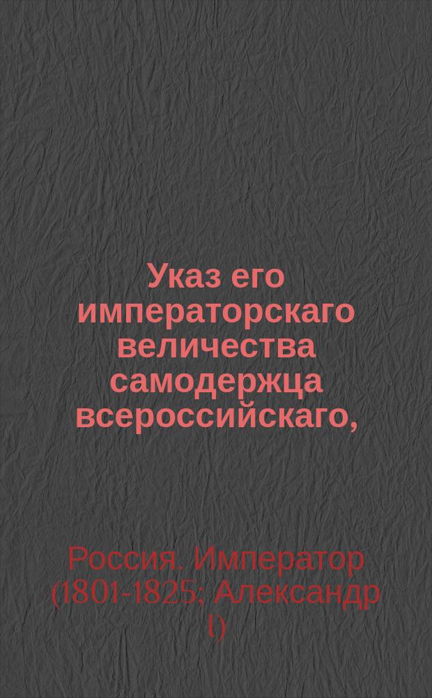 Указ его императорскаго величества самодержца всероссийскаго, : О признании коммерции советника Рено агентом коммерции Французской республики в городе Одессе