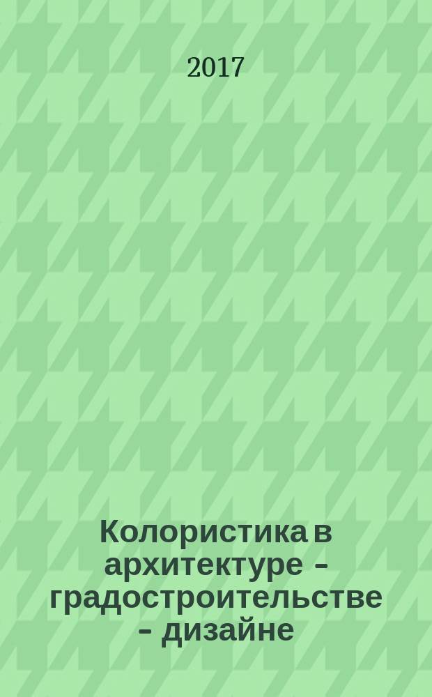 Колористика в архитектуре - градостроительстве - дизайне : учебное пособие для вузов [для студентов и преподавателей направлений подготовки 07.03.03 "Дизайн архитектурной среды", 07.03.01 "Архитектура" и 54.03.01 "Дизайн"]. Ч. 2