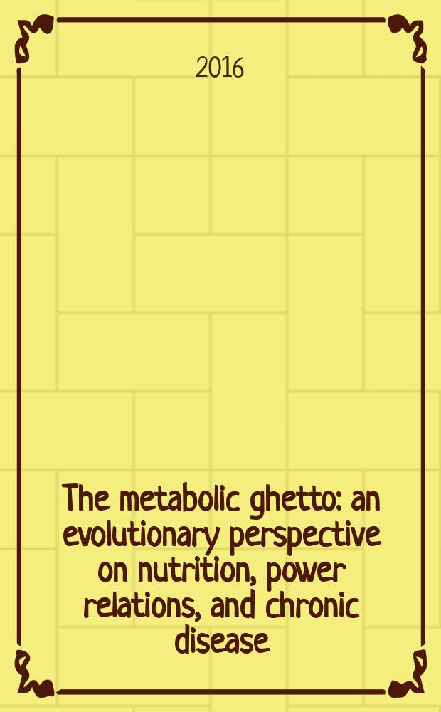 The metabolic ghetto : an evolutionary perspective on nutrition, power relations, and chronic disease = Метаболическое гетто. Эволюционная перспектива питания, энергообмена и хронических болезней.