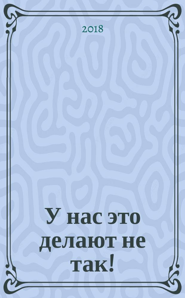 У нас это делают не так! : бизнес-роман о том, как перейти от авторитарного стиля управления к демократическому (must-have для лидера)