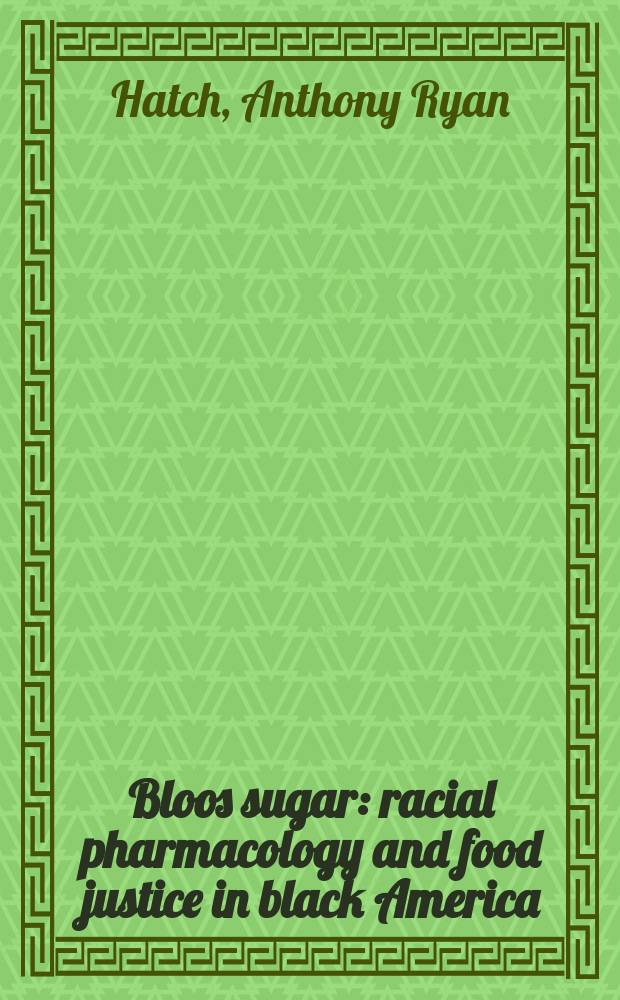 Bloos sugar : racial pharmacology and food justice in black America = Сахар крови. Расовая фармакология и пищевая юстиция в Черной Америке.