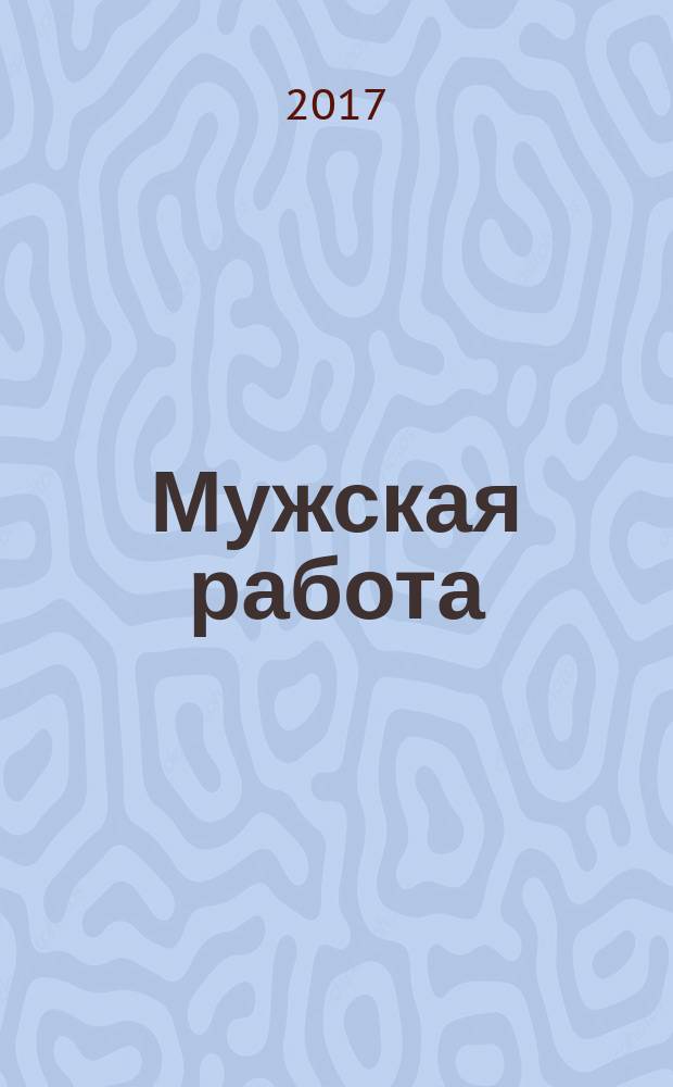 Мужская работа : РОСПО - безопасность Информ.-аналит. изд. 2017, № 4 (62)