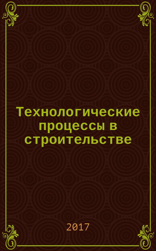 Технологические процессы в строительстве : учебное пособие. Ч. 1