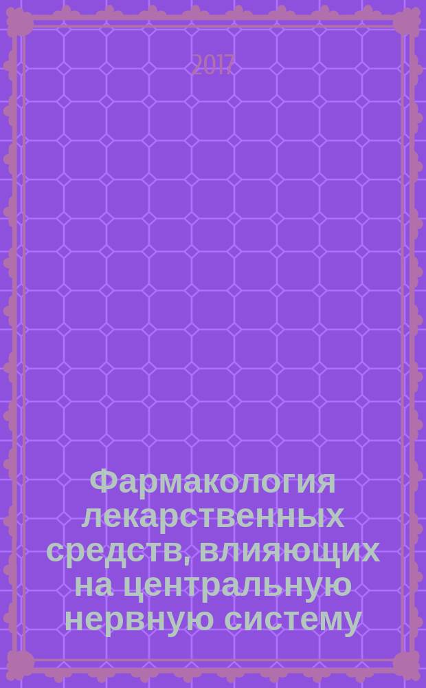 Фармакология лекарственных средств, влияющих на центральную нервную систему : учебное пособие : по специальности 30.05.03 "Медицинская кибернетика"