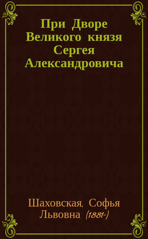 При Дворе Великого князя Сергея Александровича: дневник княжны С. Л. Шаховской, 1900-1901 гг.